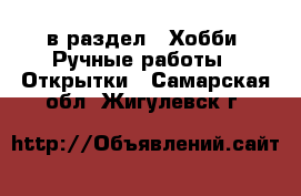  в раздел : Хобби. Ручные работы » Открытки . Самарская обл.,Жигулевск г.